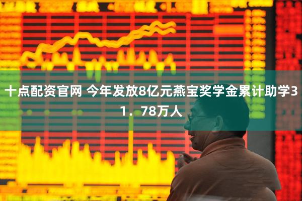 十点配资官网 今年发放8亿元燕宝奖学金累计助学31．78万人